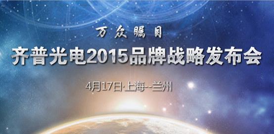 齐普光电2015品牌战略发布会 4月17日兰州·上海同步开启