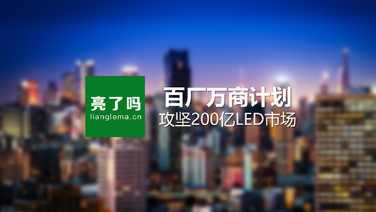 “亮了吗”推出“百厂万商计划” 攻坚全国200亿LED市场 “亮了吗”推出“百厂万商计划” 攻坚全国200亿LED市场