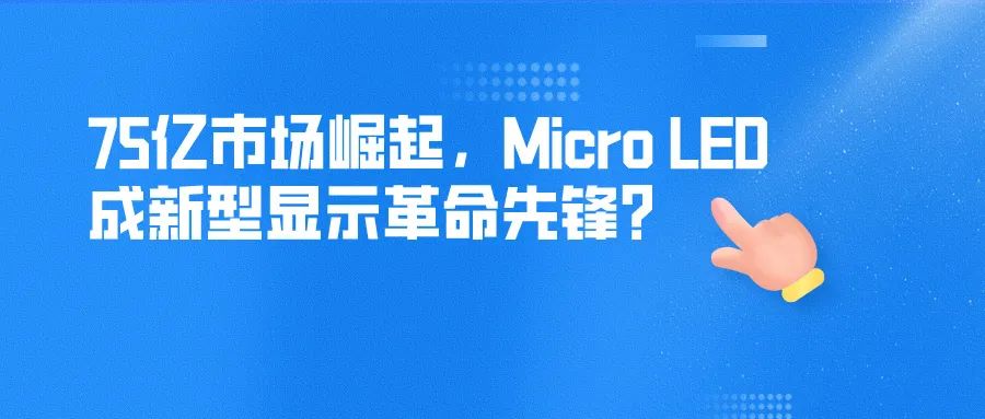 75亿市场崛起，Micro LED成新型显示革命先锋？